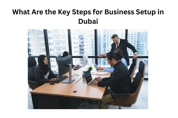 What Are the Key Steps for Business Setup in Dubai